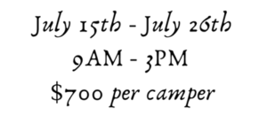 July 15th - July 26th 9am - 3pm $700 per camper